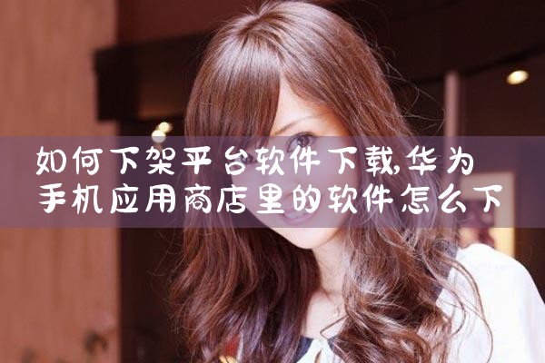 如何下架平台软件下载