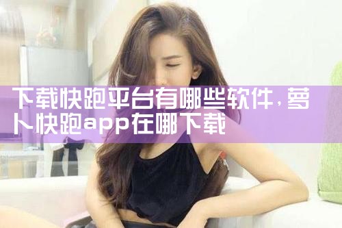 下载快跑平台有哪些软件