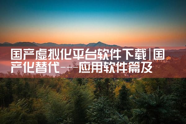 国产虚拟化平台软件下载